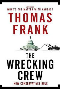THE WRECKING CREW: Thomas Frank on How Conservatives Rule